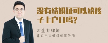 没有结婚证可以给孩子上户口吗？