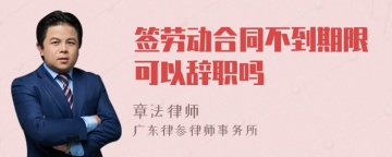 签劳动合同不到期限可以辞职吗