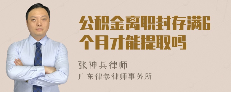 公积金离职封存满6个月才能提取吗