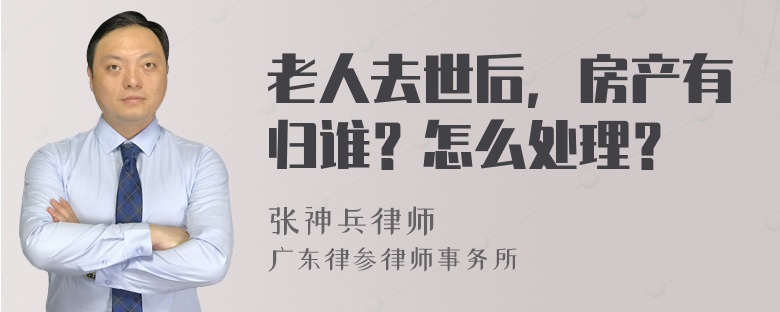 老人去世后，房产有归谁？怎么处理？