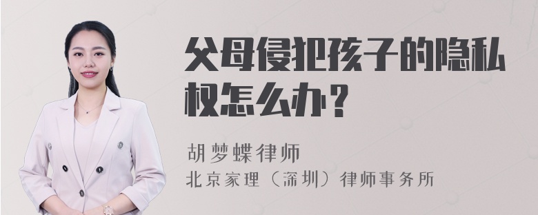 父母侵犯孩子的隐私权怎么办？