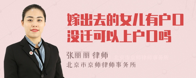 嫁出去的女儿有户口没迁可以上户口吗