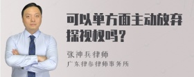 可以单方面主动放弃探视权吗？