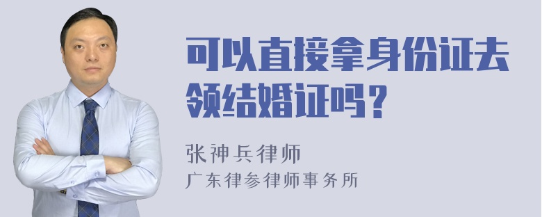 可以直接拿身份证去领结婚证吗？