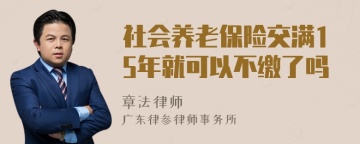 社会养老保险交满15年就可以不缴了吗