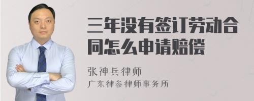 三年没有签订劳动合同怎么申请赔偿