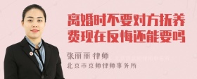 离婚时不要对方抚养费现在反悔还能要吗