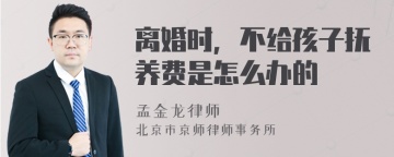 离婚时，不给孩子抚养费是怎么办的