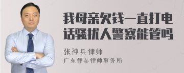 我母亲欠钱一直打电话骚扰人警察能管吗