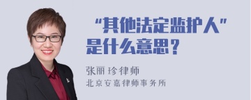 “其他法定监护人”是什么意思？