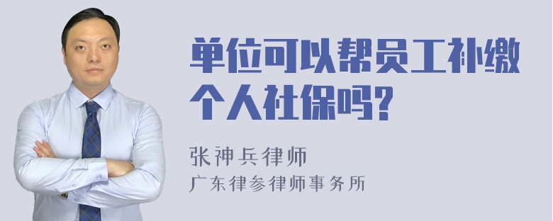 单位可以帮员工补缴个人社保吗?