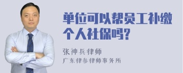 单位可以帮员工补缴个人社保吗?