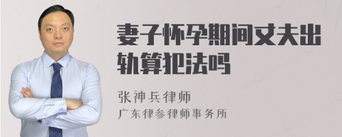 妻子怀孕期间丈夫出轨算犯法吗