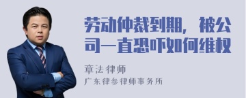 劳动仲裁到期，被公司一直恐吓如何维权