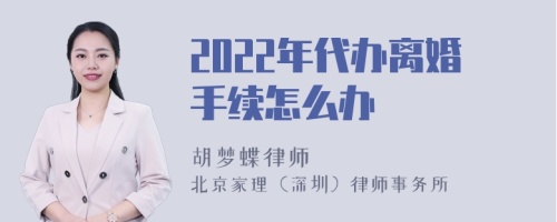 2022年代办离婚手续怎么办