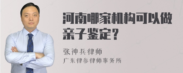 河南哪家机构可以做亲子鉴定？