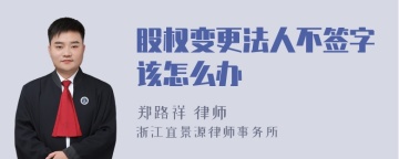 股权变更法人不签字该怎么办