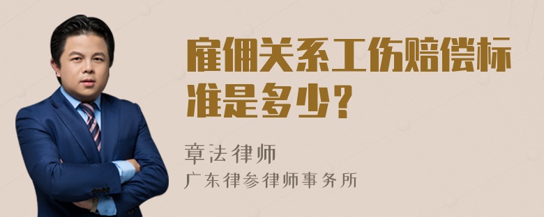 雇佣关系工伤赔偿标准是多少？