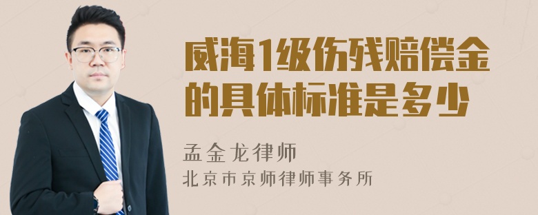 威海1级伤残赔偿金的具体标准是多少