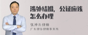 涉外结婚，公证应该怎么办理