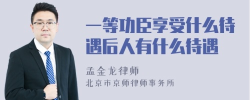 一等功臣享受什么待遇后人有什么待遇