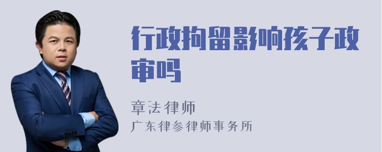 行政拘留影响孩子政审吗