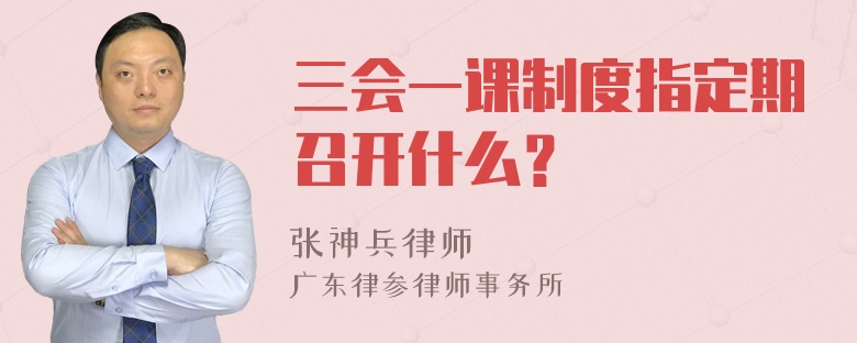 三会一课制度指定期召开什么？