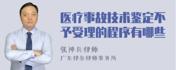 医疗事故技术鉴定不予受理的程序有哪些