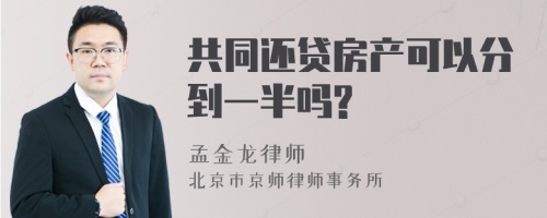 共同还贷房产可以分到一半吗?