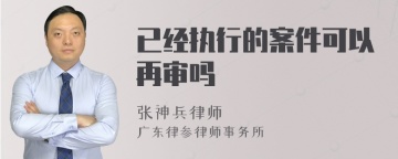 已经执行的案件可以再审吗