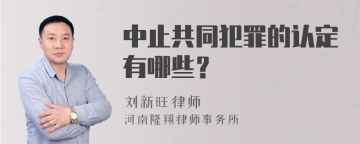 中止共同犯罪的认定有哪些？