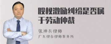 股权激励纠纷是否属于劳动仲裁