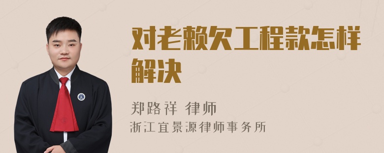 对老赖欠工程款怎样解决