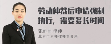 劳动仲裁后申请强制执行，需要多长时间