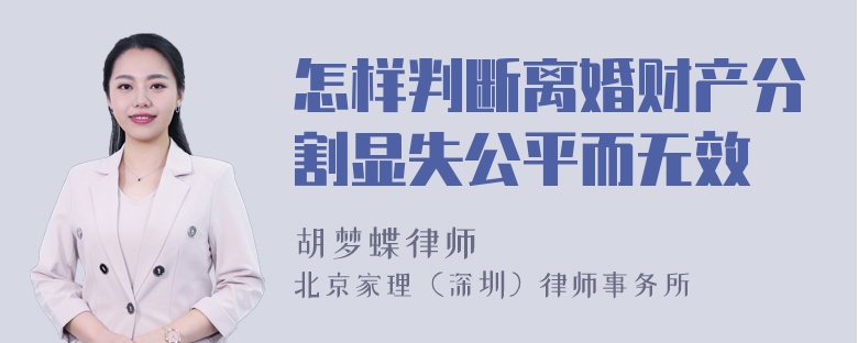 怎样判断离婚财产分割显失公平而无效