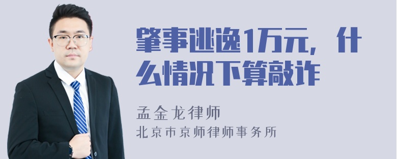 肇事逃逸1万元，什么情况下算敲诈