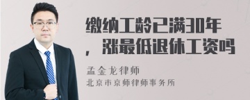 缴纳工龄已满30年，涨最低退休工资吗