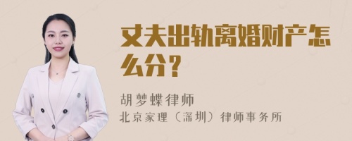 丈夫出轨离婚财产怎么分？