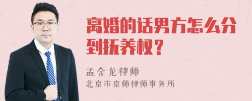 离婚的话男方怎么分到抚养权？