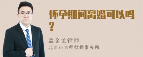 怀孕期间离婚可以吗?