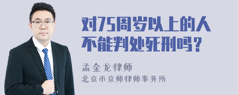 对75周岁以上的人不能判处死刑吗？