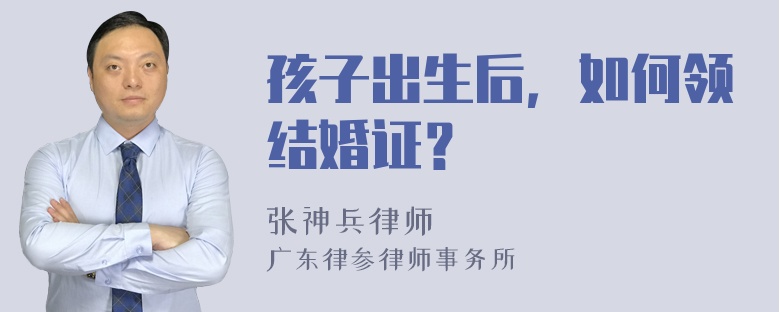 孩子出生后，如何领结婚证？