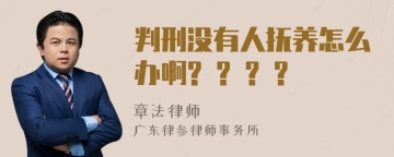 判刑没有人抚养怎么办啊? ? ? ?