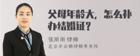 父母年龄大，怎么补办结婚证？