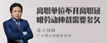 离职单位不开离职证明劳动仲裁需要多久