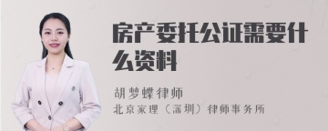 房产委托公证需要什么资料