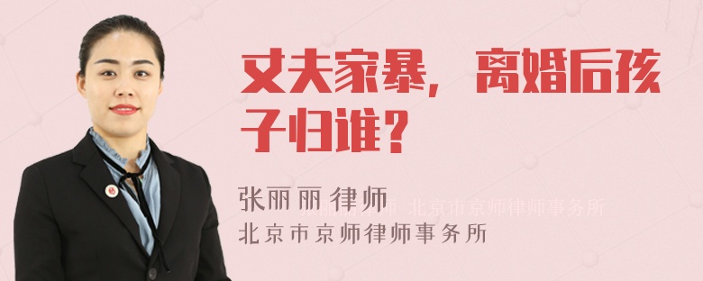 丈夫家暴，离婚后孩子归谁？