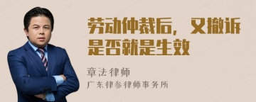 劳动仲裁后，又撤诉是否就是生效