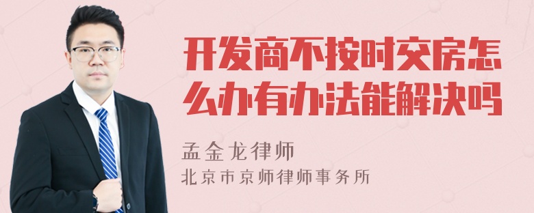 开发商不按时交房怎么办有办法能解决吗