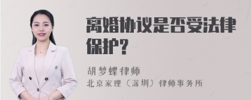 离婚协议是否受法律保护?